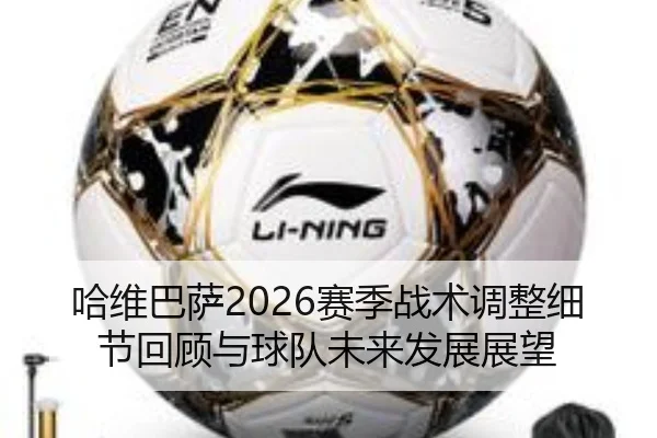 哈维巴萨2026赛季战术调整细节回顾与球队未来发展展望