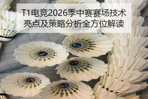 T1电竞2026季中赛赛场技术亮点及策略分析全方位解读
