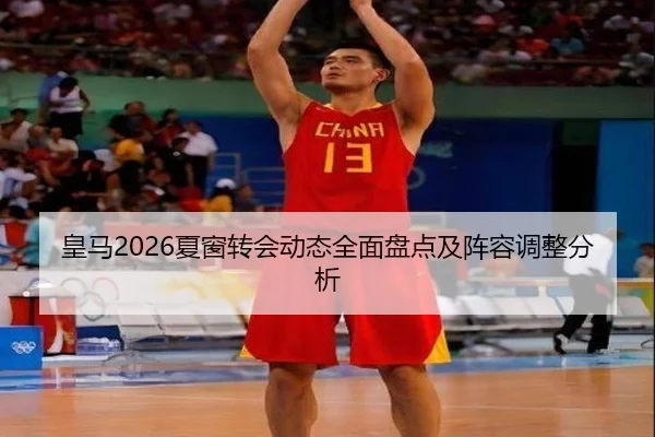 皇马2026夏窗转会动态全面盘点及阵容调整分析