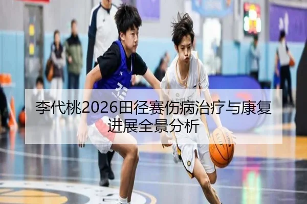 李代桃2026田径赛伤病治疗与康复进展全景分析