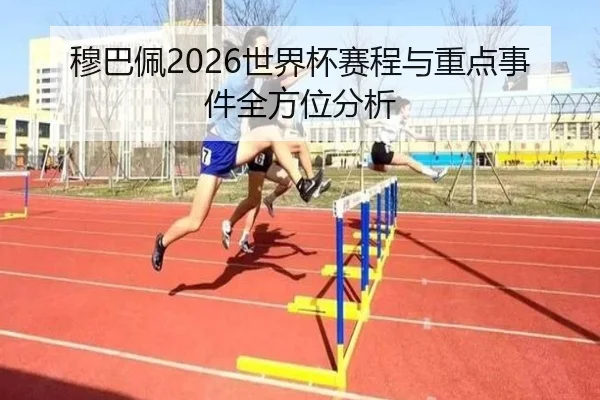 穆巴佩2026世界杯赛程与重点事件全方位分析