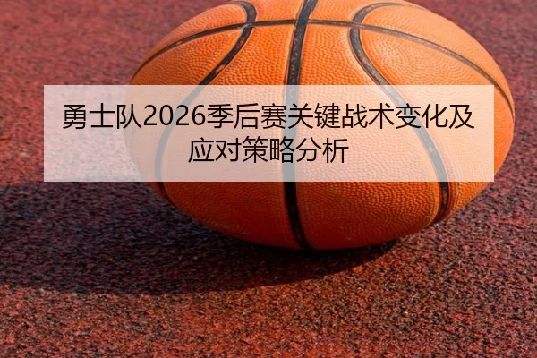 勇士队2026季后赛关键战术变化及应对策略分析