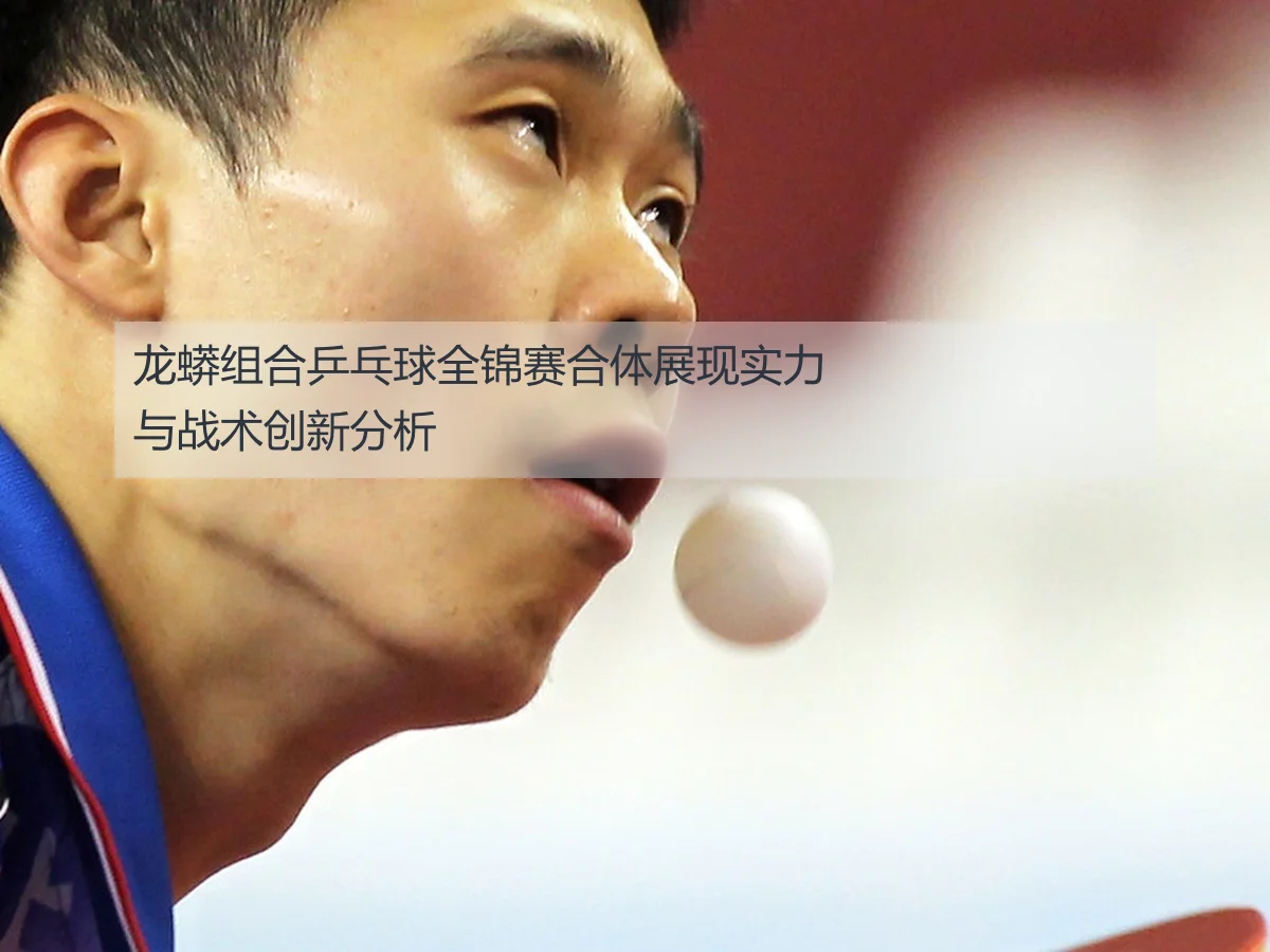 龙蟒组合乒乓球全锦赛合体展现实力与战术创新分析